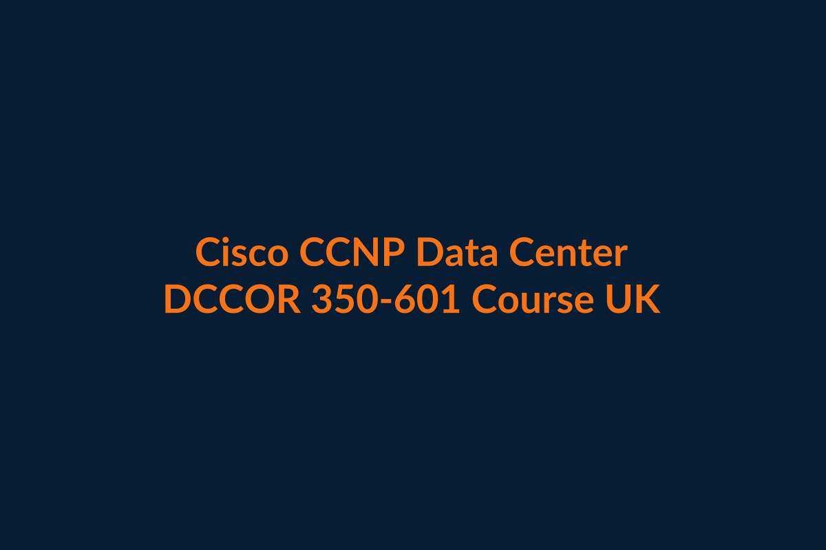 Cisco CCNP Data Center DCCOR 350-601 course UK